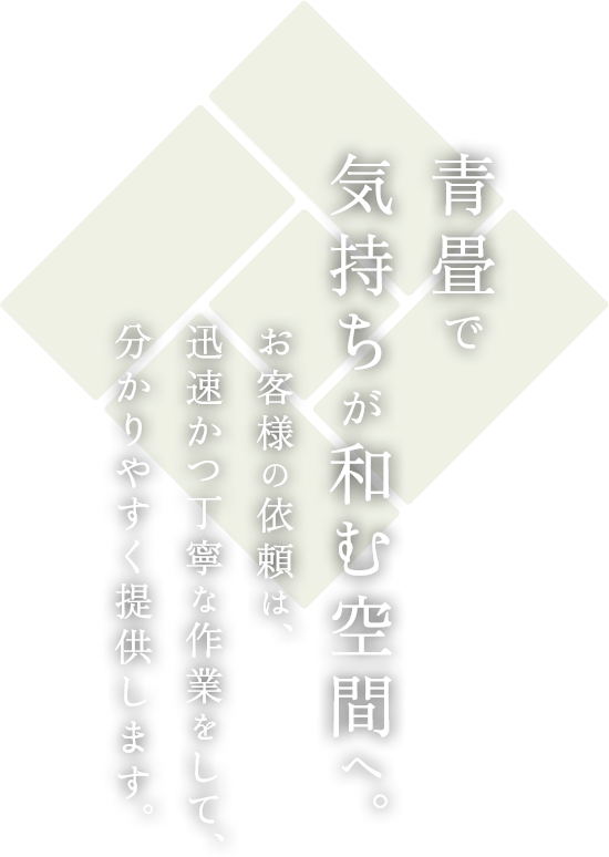 青畳で気持ちが和む空間へ。お客様の依頼は、迅速かつ丁寧な作業をして、分かりやすく提供します。